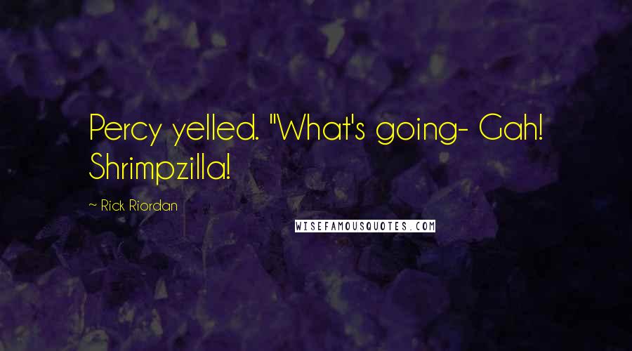 Rick Riordan Quotes: Percy yelled. "What's going- Gah! Shrimpzilla!