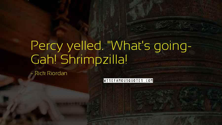 Rick Riordan Quotes: Percy yelled. "What's going- Gah! Shrimpzilla!