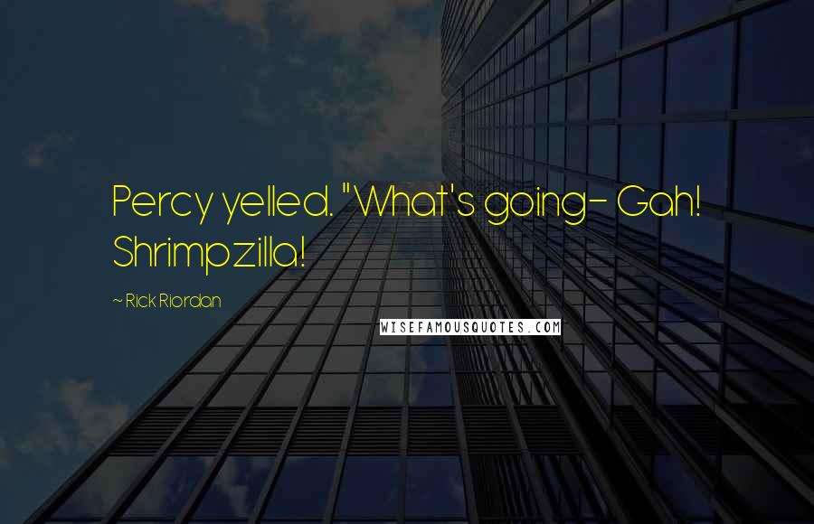 Rick Riordan Quotes: Percy yelled. "What's going- Gah! Shrimpzilla!