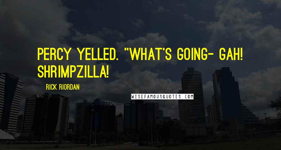 Rick Riordan Quotes: Percy yelled. "What's going- Gah! Shrimpzilla!