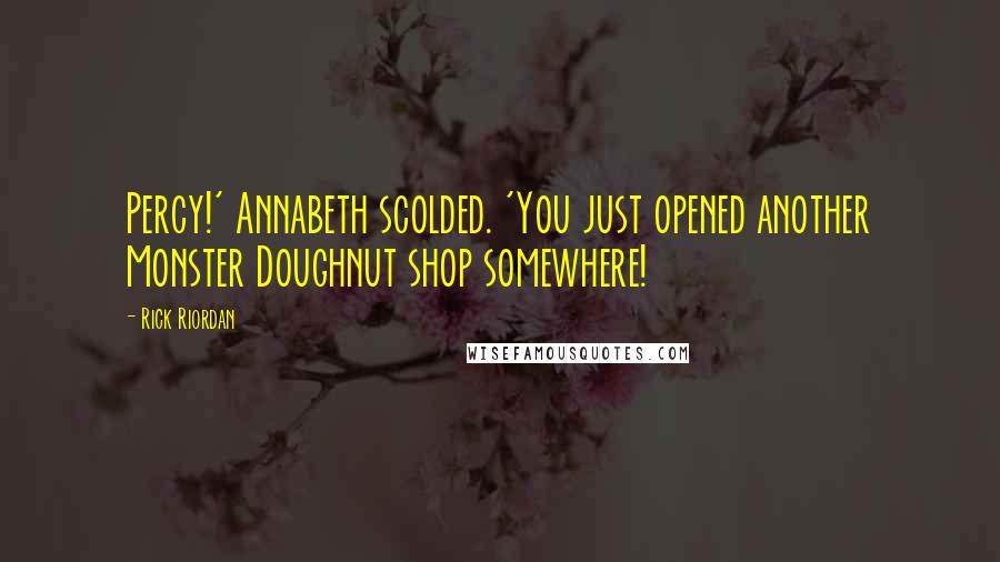 Rick Riordan Quotes: Percy!' Annabeth scolded. 'You just opened another Monster Doughnut shop somewhere!