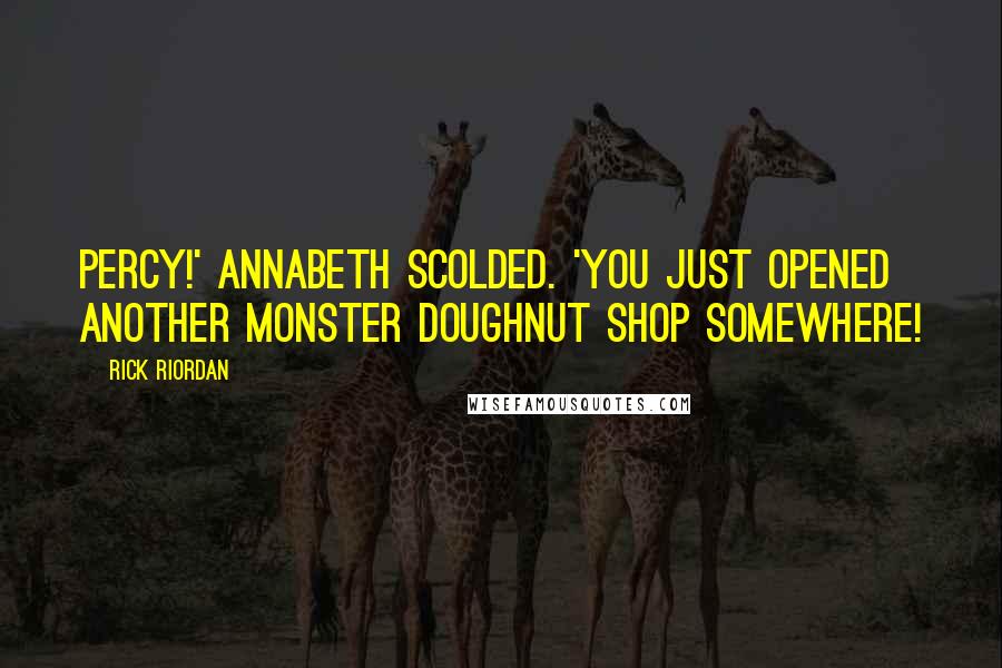 Rick Riordan Quotes: Percy!' Annabeth scolded. 'You just opened another Monster Doughnut shop somewhere!