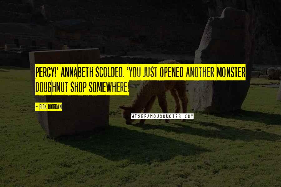 Rick Riordan Quotes: Percy!' Annabeth scolded. 'You just opened another Monster Doughnut shop somewhere!