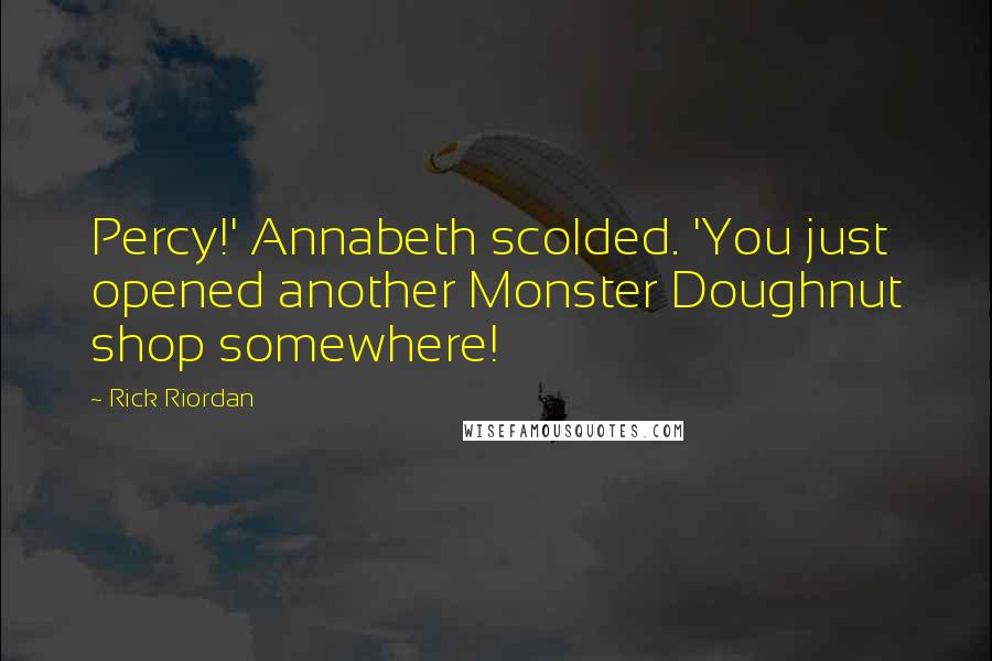 Rick Riordan Quotes: Percy!' Annabeth scolded. 'You just opened another Monster Doughnut shop somewhere!