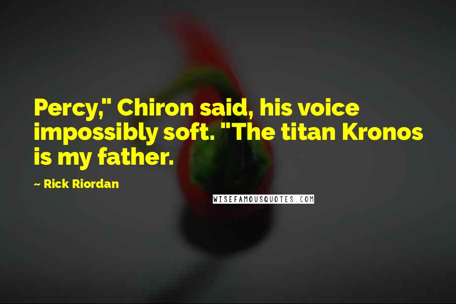 Rick Riordan Quotes: Percy," Chiron said, his voice impossibly soft. "The titan Kronos is my father.