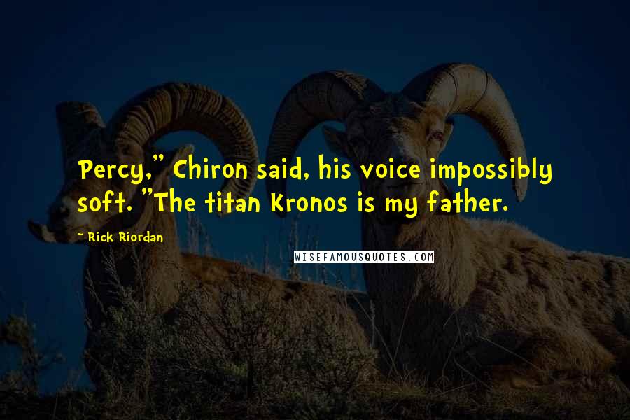 Rick Riordan Quotes: Percy," Chiron said, his voice impossibly soft. "The titan Kronos is my father.