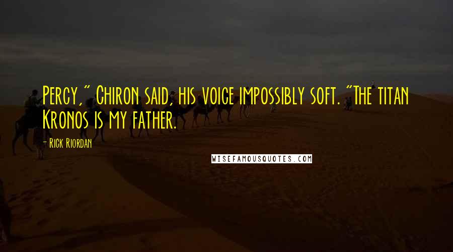 Rick Riordan Quotes: Percy," Chiron said, his voice impossibly soft. "The titan Kronos is my father.