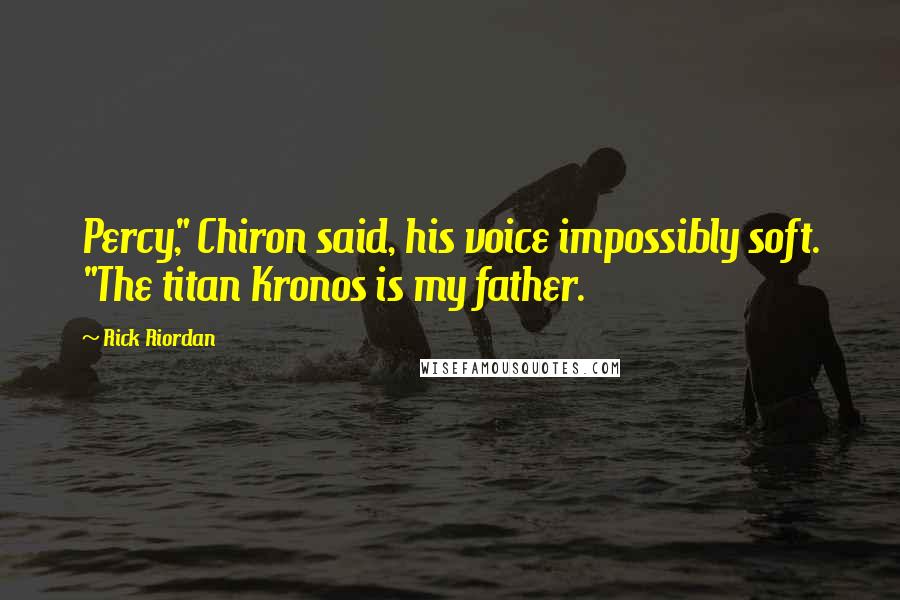 Rick Riordan Quotes: Percy," Chiron said, his voice impossibly soft. "The titan Kronos is my father.