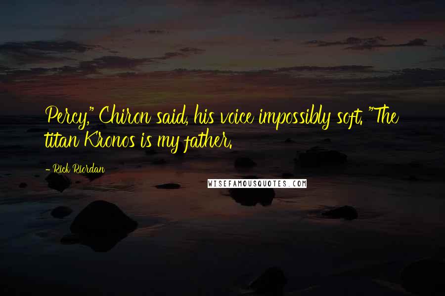 Rick Riordan Quotes: Percy," Chiron said, his voice impossibly soft. "The titan Kronos is my father.