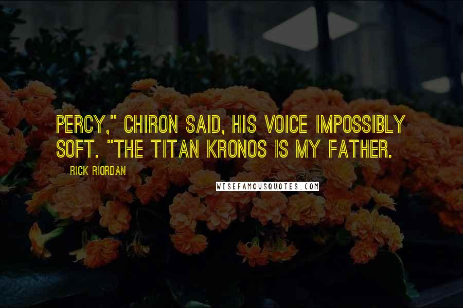 Rick Riordan Quotes: Percy," Chiron said, his voice impossibly soft. "The titan Kronos is my father.