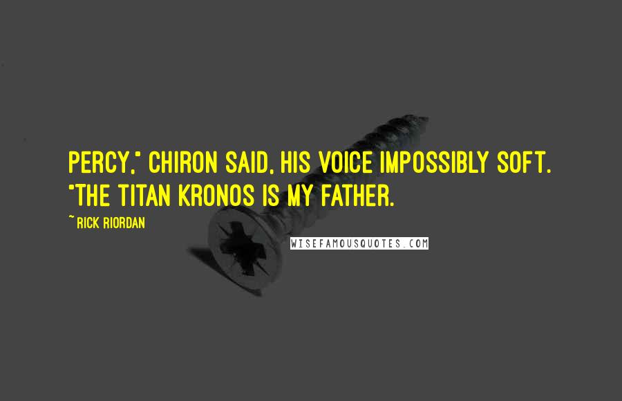 Rick Riordan Quotes: Percy," Chiron said, his voice impossibly soft. "The titan Kronos is my father.