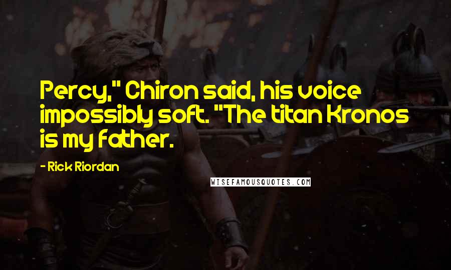 Rick Riordan Quotes: Percy," Chiron said, his voice impossibly soft. "The titan Kronos is my father.