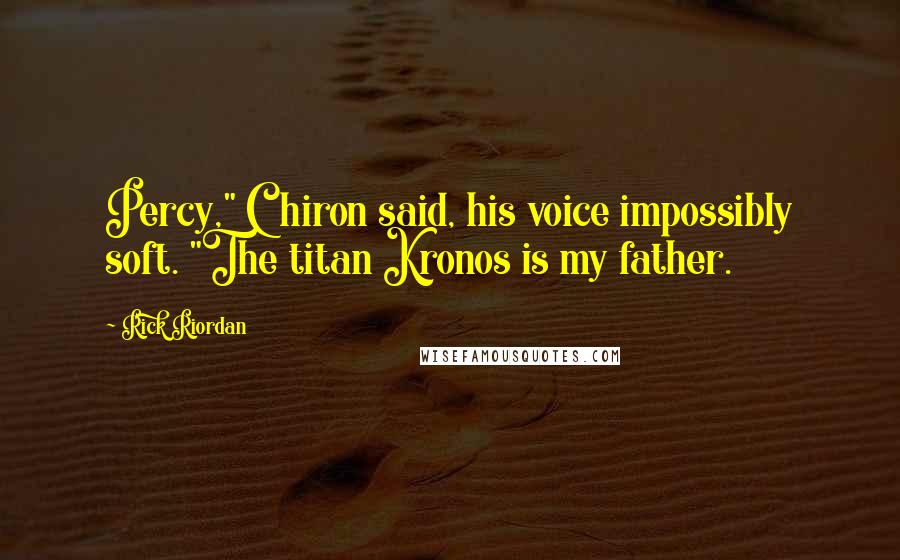 Rick Riordan Quotes: Percy," Chiron said, his voice impossibly soft. "The titan Kronos is my father.