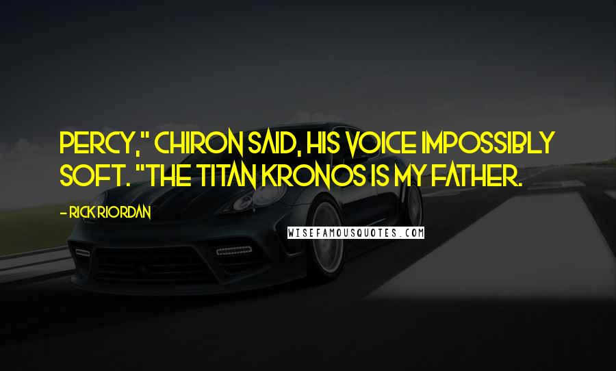 Rick Riordan Quotes: Percy," Chiron said, his voice impossibly soft. "The titan Kronos is my father.