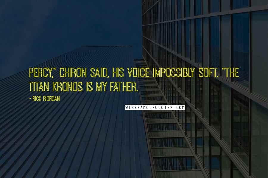 Rick Riordan Quotes: Percy," Chiron said, his voice impossibly soft. "The titan Kronos is my father.