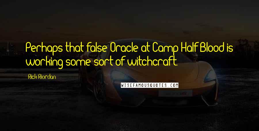 Rick Riordan Quotes: Perhaps that false Oracle at Camp Half-Blood is working some sort of witchcraft.
