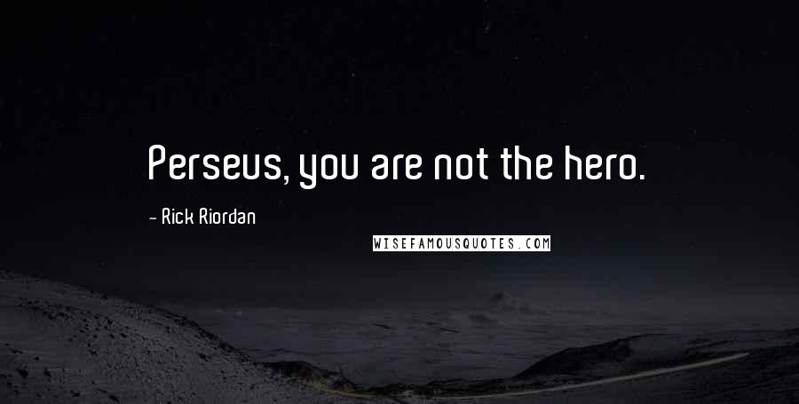 Rick Riordan Quotes: Perseus, you are not the hero.