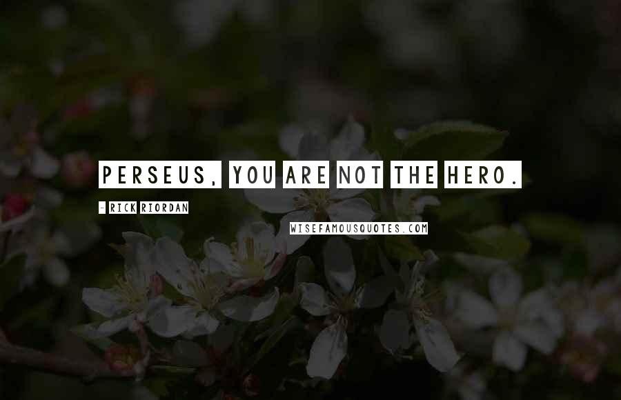 Rick Riordan Quotes: Perseus, you are not the hero.