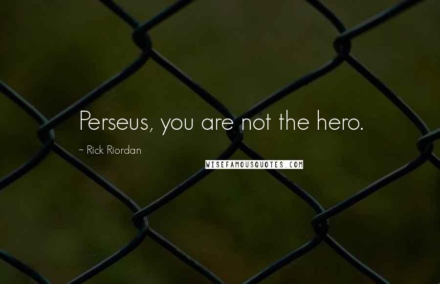 Rick Riordan Quotes: Perseus, you are not the hero.