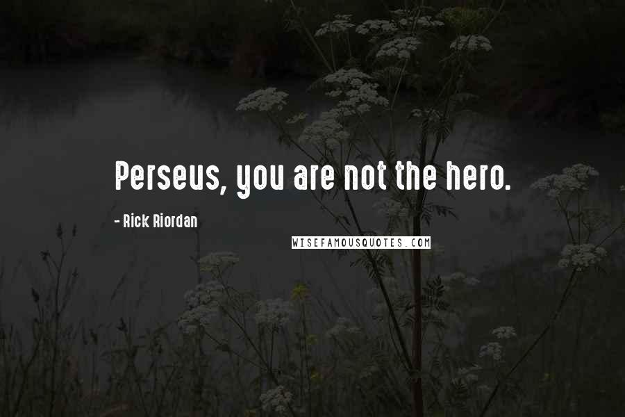 Rick Riordan Quotes: Perseus, you are not the hero.