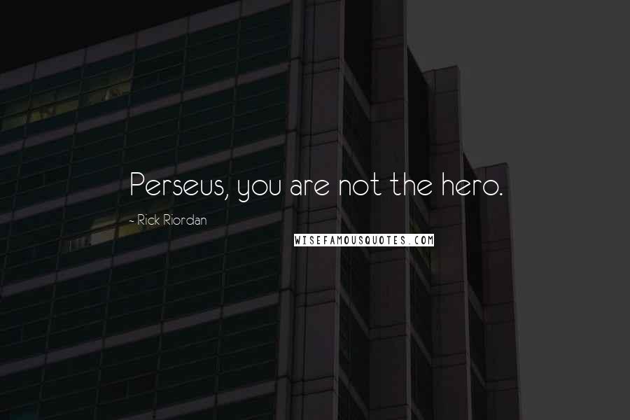 Rick Riordan Quotes: Perseus, you are not the hero.