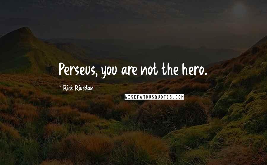 Rick Riordan Quotes: Perseus, you are not the hero.