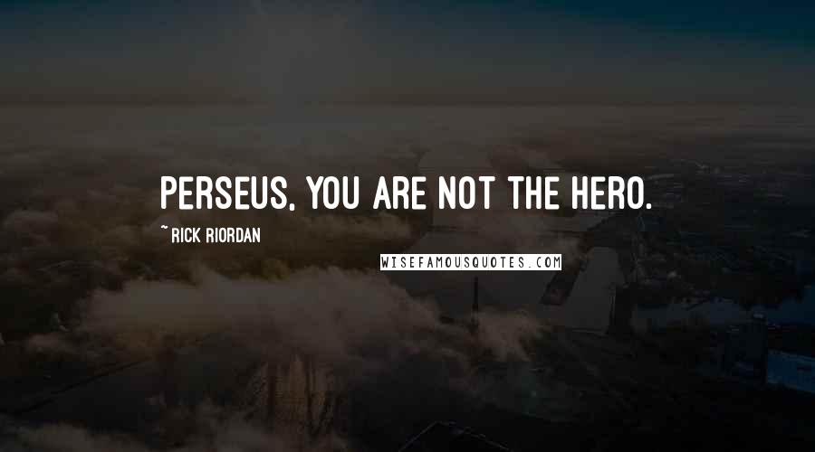 Rick Riordan Quotes: Perseus, you are not the hero.