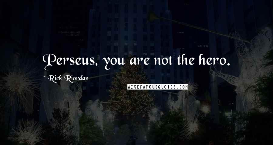 Rick Riordan Quotes: Perseus, you are not the hero.