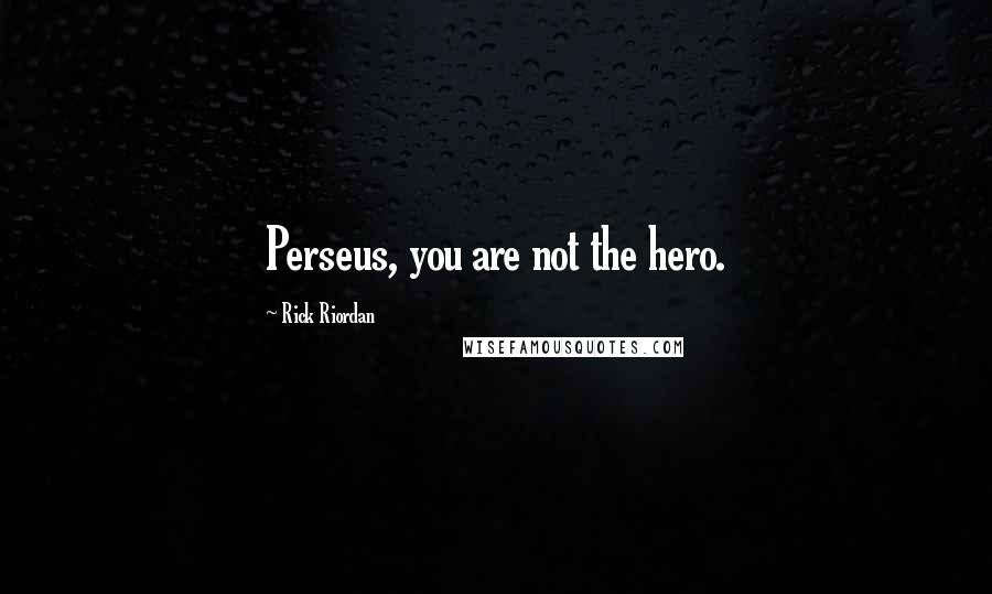 Rick Riordan Quotes: Perseus, you are not the hero.