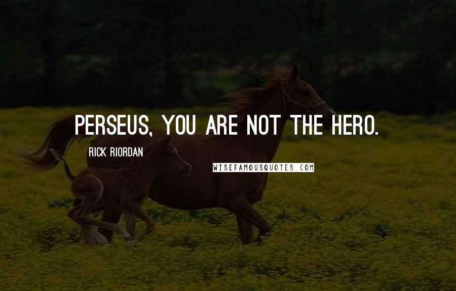 Rick Riordan Quotes: Perseus, you are not the hero.