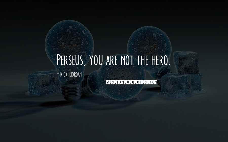 Rick Riordan Quotes: Perseus, you are not the hero.