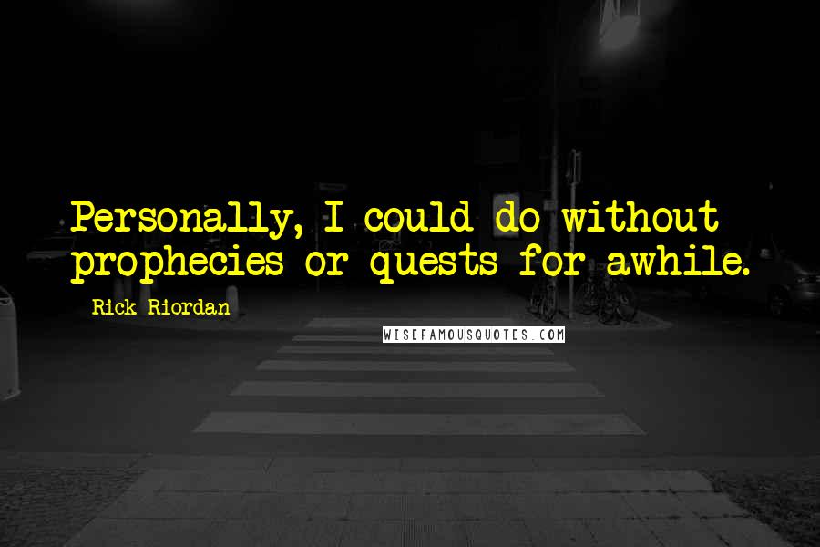 Rick Riordan Quotes: Personally, I could do without prophecies or quests for awhile.