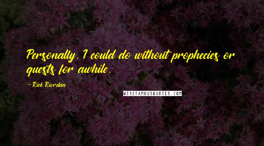 Rick Riordan Quotes: Personally, I could do without prophecies or quests for awhile.