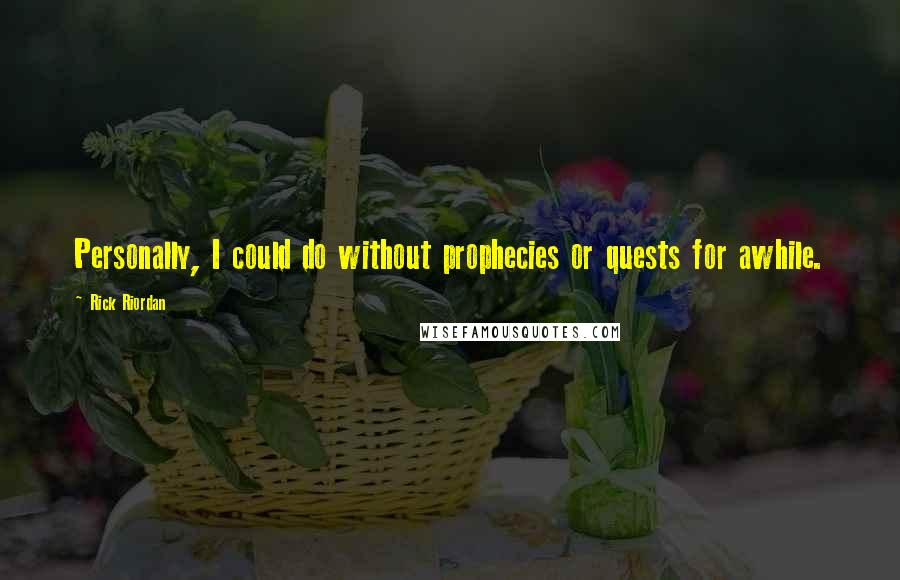 Rick Riordan Quotes: Personally, I could do without prophecies or quests for awhile.