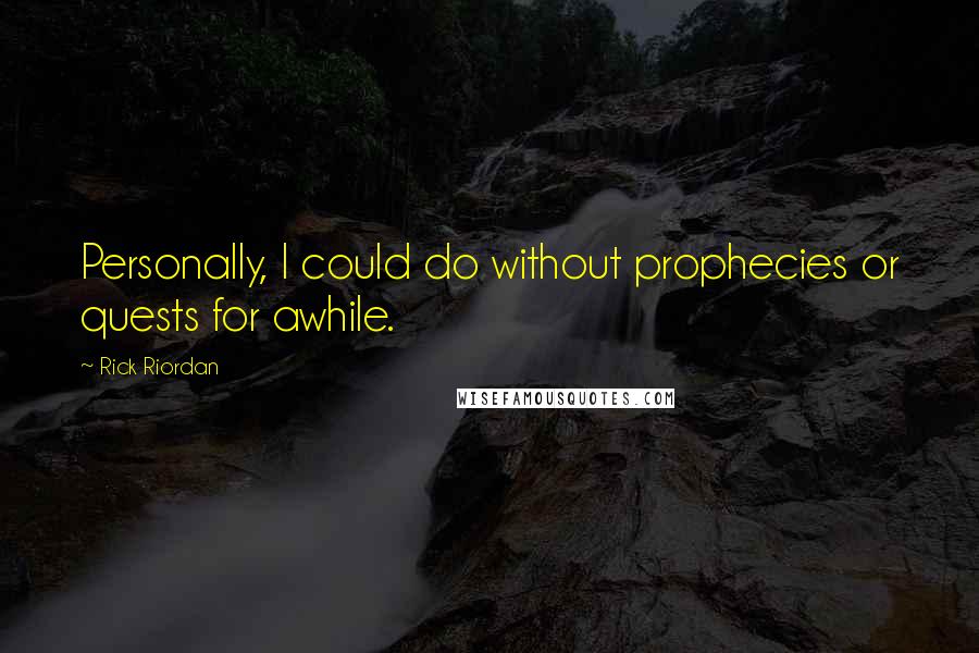 Rick Riordan Quotes: Personally, I could do without prophecies or quests for awhile.