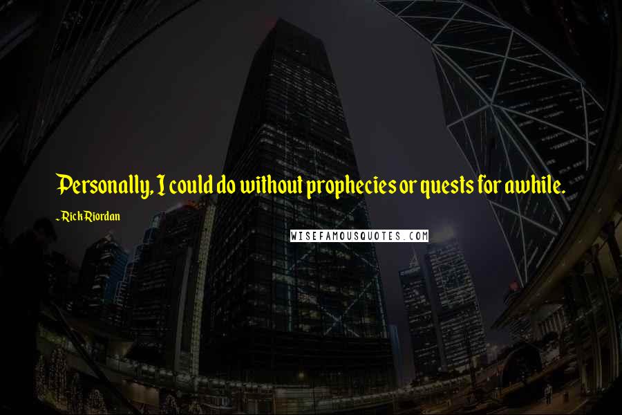 Rick Riordan Quotes: Personally, I could do without prophecies or quests for awhile.