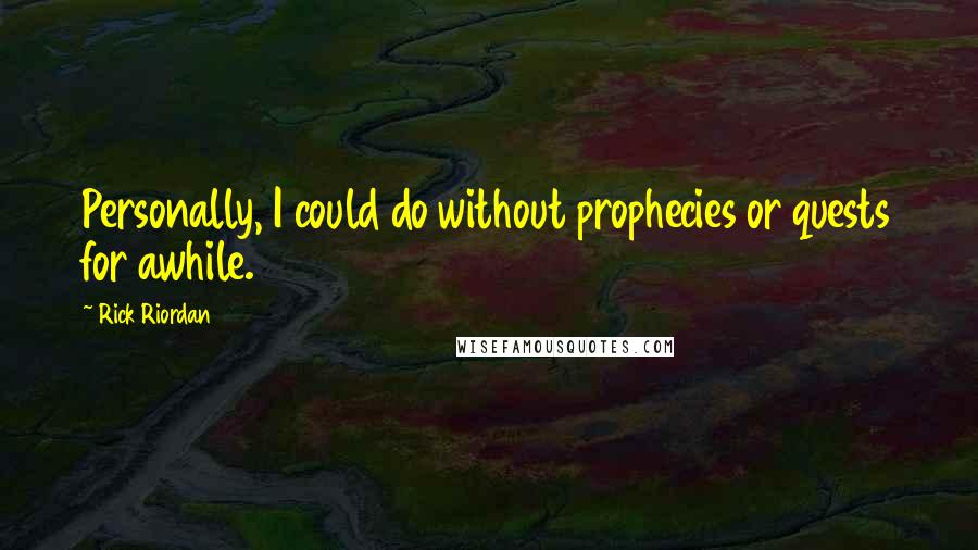 Rick Riordan Quotes: Personally, I could do without prophecies or quests for awhile.