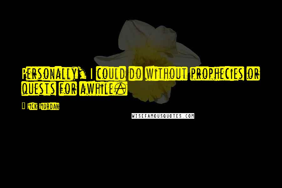 Rick Riordan Quotes: Personally, I could do without prophecies or quests for awhile.