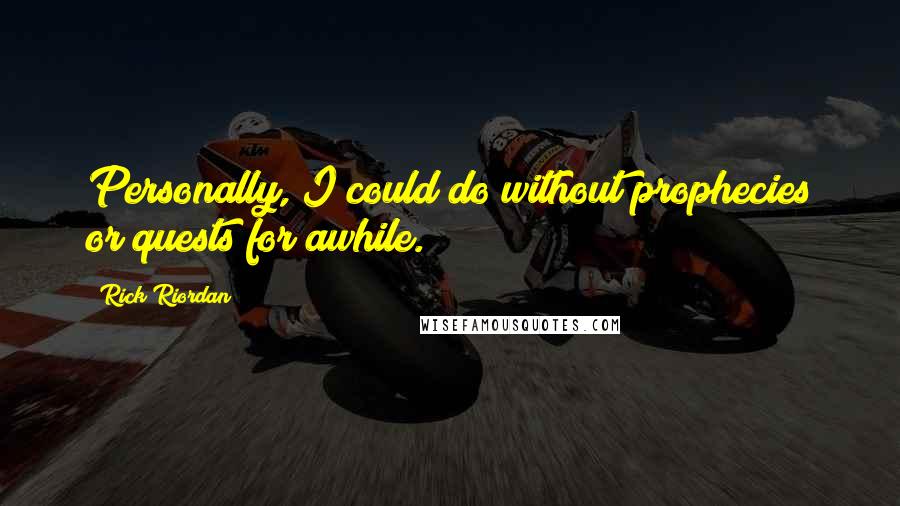 Rick Riordan Quotes: Personally, I could do without prophecies or quests for awhile.