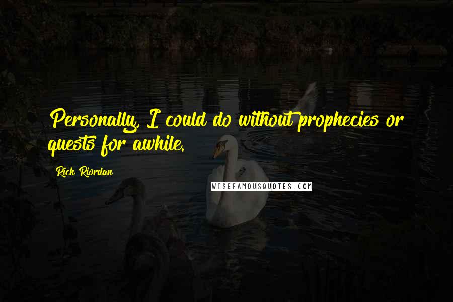 Rick Riordan Quotes: Personally, I could do without prophecies or quests for awhile.