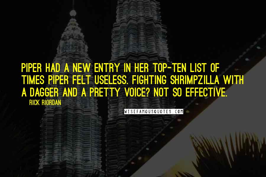 Rick Riordan Quotes: Piper had a new entry in her top-ten list of Times Piper Felt Useless. Fighting Shrimpzilla with a dagger and a pretty voice? Not so effective.