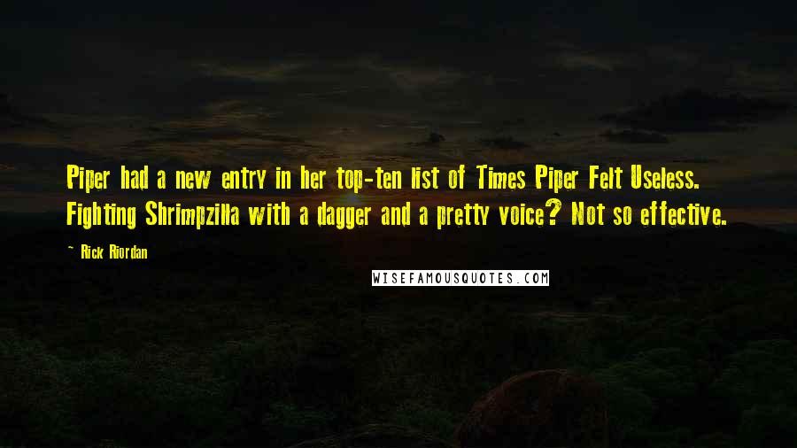 Rick Riordan Quotes: Piper had a new entry in her top-ten list of Times Piper Felt Useless. Fighting Shrimpzilla with a dagger and a pretty voice? Not so effective.