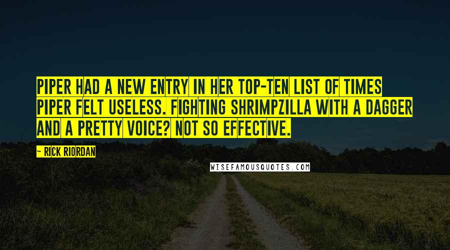 Rick Riordan Quotes: Piper had a new entry in her top-ten list of Times Piper Felt Useless. Fighting Shrimpzilla with a dagger and a pretty voice? Not so effective.