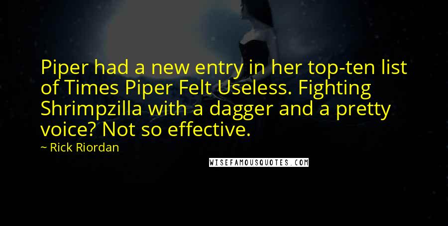 Rick Riordan Quotes: Piper had a new entry in her top-ten list of Times Piper Felt Useless. Fighting Shrimpzilla with a dagger and a pretty voice? Not so effective.