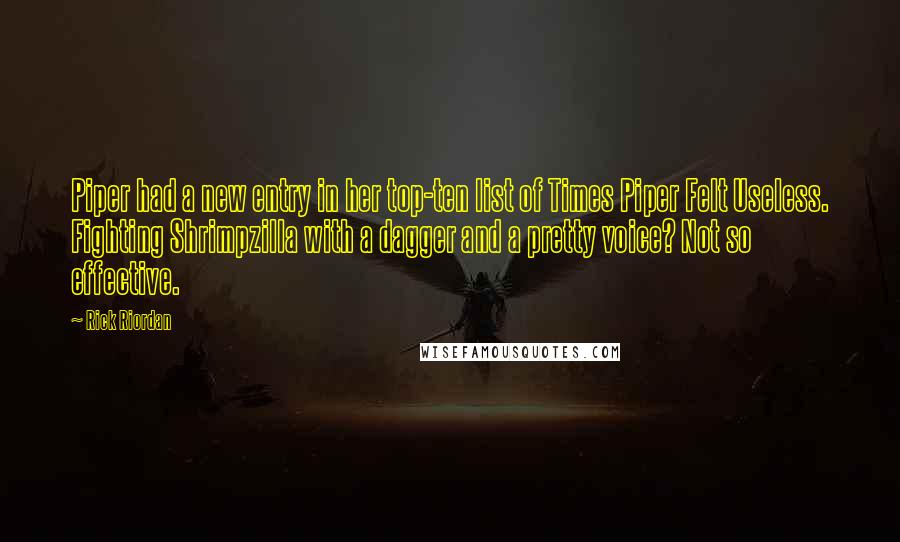 Rick Riordan Quotes: Piper had a new entry in her top-ten list of Times Piper Felt Useless. Fighting Shrimpzilla with a dagger and a pretty voice? Not so effective.