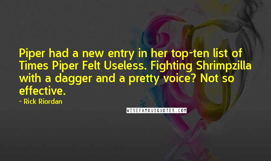 Rick Riordan Quotes: Piper had a new entry in her top-ten list of Times Piper Felt Useless. Fighting Shrimpzilla with a dagger and a pretty voice? Not so effective.