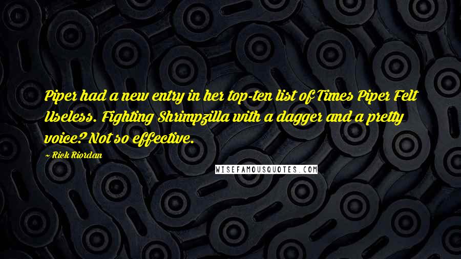 Rick Riordan Quotes: Piper had a new entry in her top-ten list of Times Piper Felt Useless. Fighting Shrimpzilla with a dagger and a pretty voice? Not so effective.