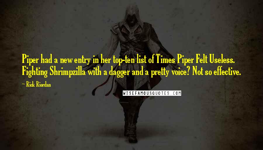 Rick Riordan Quotes: Piper had a new entry in her top-ten list of Times Piper Felt Useless. Fighting Shrimpzilla with a dagger and a pretty voice? Not so effective.