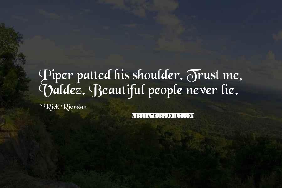 Rick Riordan Quotes: Piper patted his shoulder. Trust me, Valdez. Beautiful people never lie.