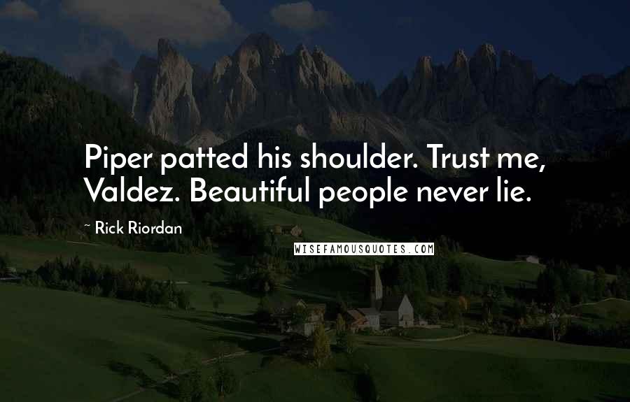 Rick Riordan Quotes: Piper patted his shoulder. Trust me, Valdez. Beautiful people never lie.